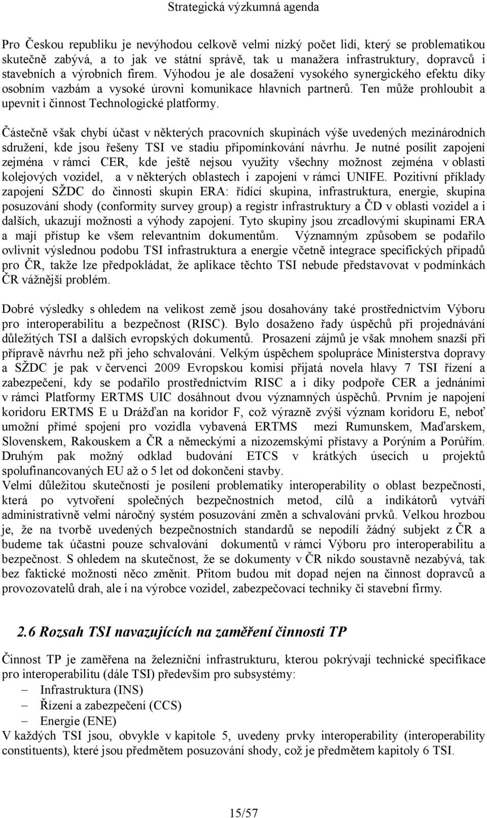 Částečně však chybí účast v některých pracovních skupinách výše uvedených mezinárodních sdružení, kde jsou řešeny TSI ve stadiu připomínkování návrhu.