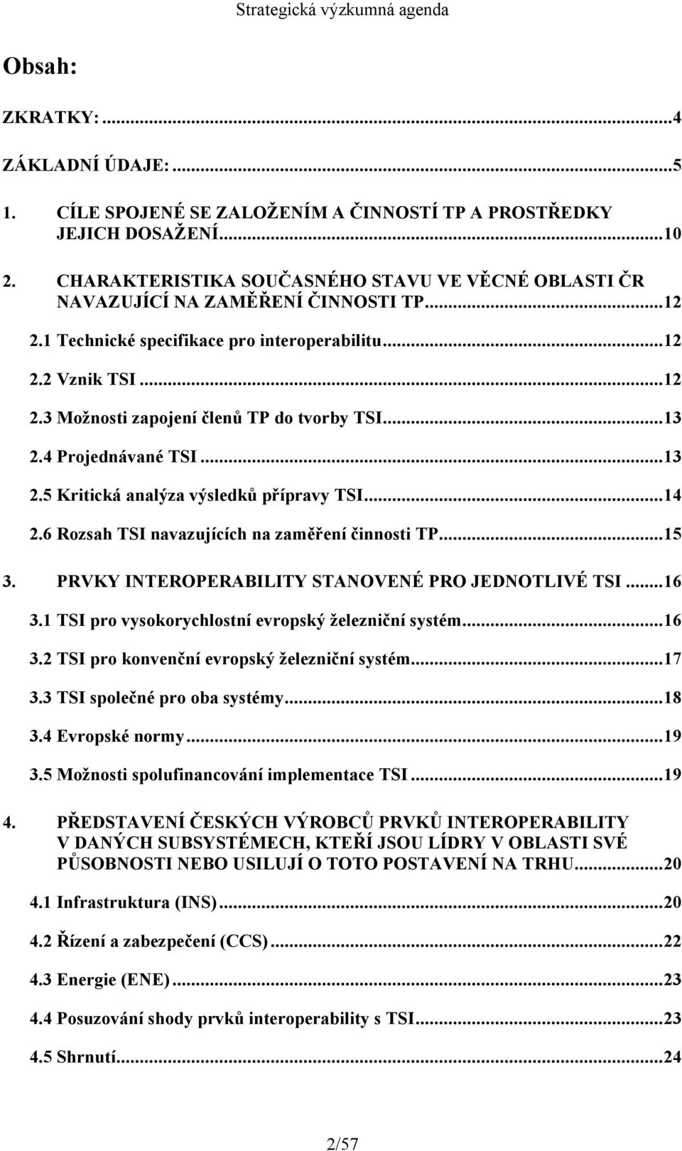 ..13 2.4 Projednávané TSI...13 2.5 Kritická analýza výsledků přípravy TSI...14 2.6 Rozsah TSI navazujících na zaměření činnosti TP...15 3. PRVKY INTEROPERABILITY STANOVENÉ PRO JEDNOTLIVÉ TSI...16 3.