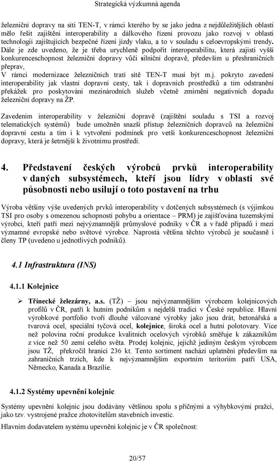 Dále je zde uvedeno, že je třeba urychleně podpořit interoperabilitu, která zajistí vyšší konkurenceschopnost železniční dopravy vůči silniční dopravě, především u přeshraničních přeprav, V rámci