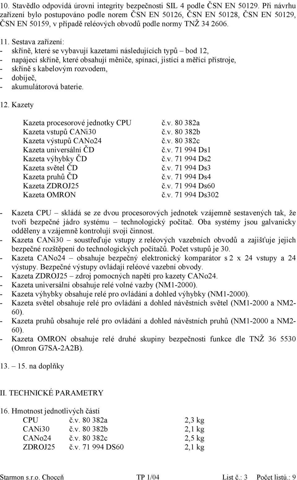 Sestava zařízení: - skříně, které se vybavují kazetami následujících typů bod 12, - napájecí skříně, které obsahují měniče, spínací, jistící a měřící přístroje, - skříně s kabelovým rozvodem, -