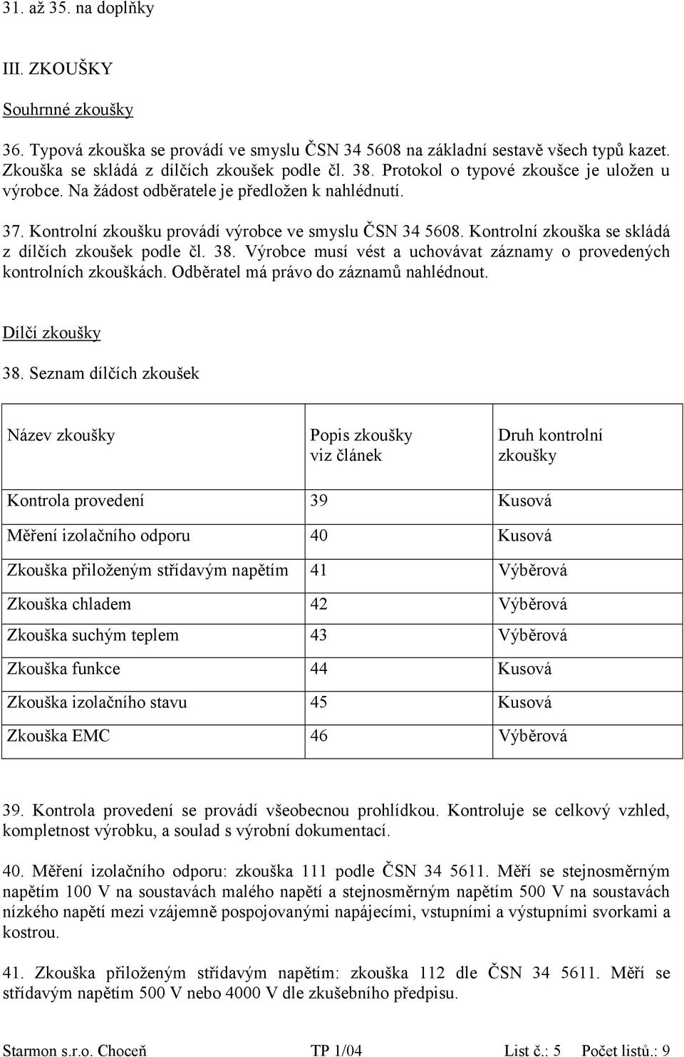 Kontrolní zkouška se skládá z dílčích zkoušek podle čl. 38. Výrobce musí vést a uchovávat záznamy o provedených kontrolních zkouškách. Odběratel má právo do záznamů nahlédnout. Dílčí zkoušky 38.