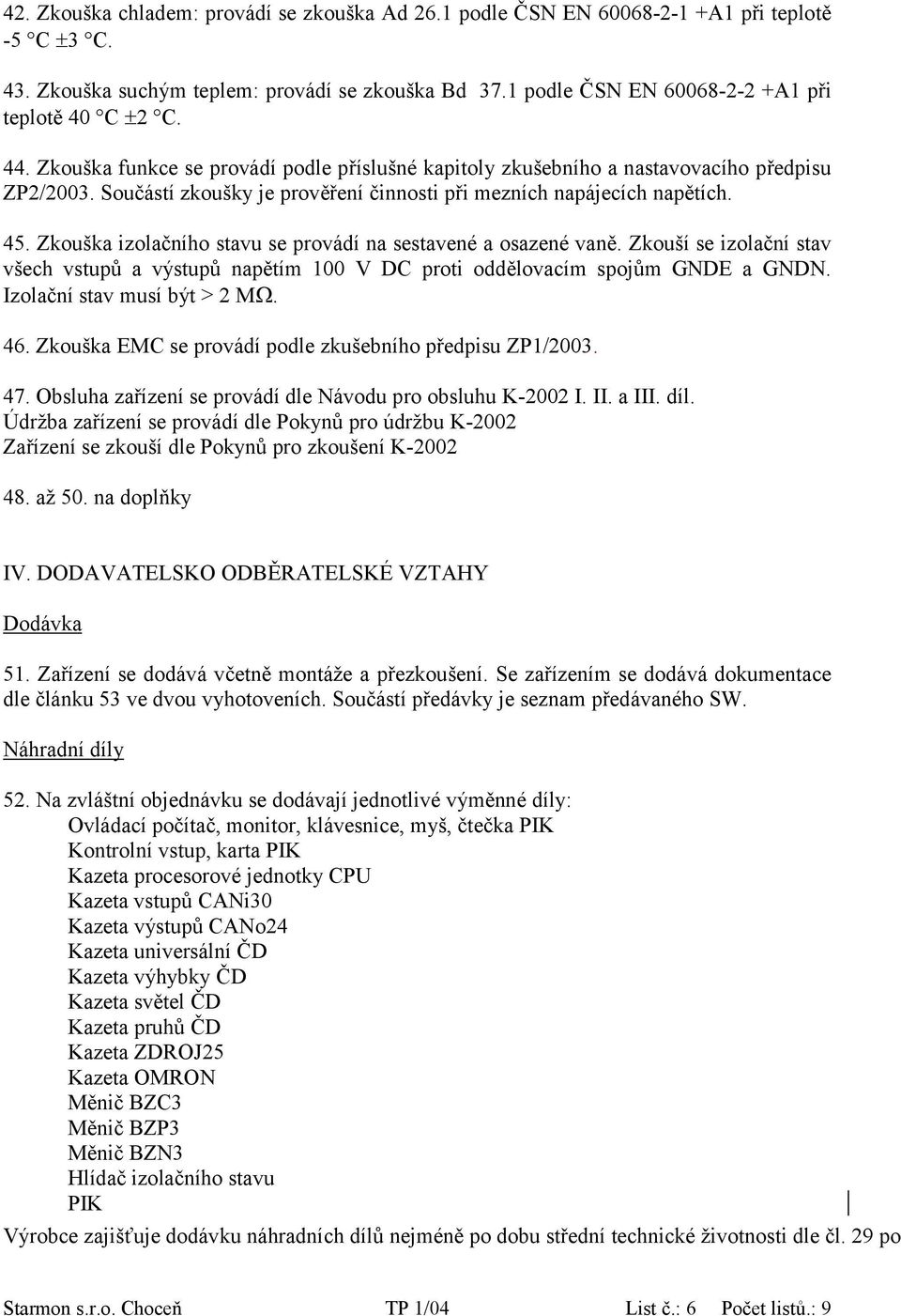 Součástí zkoušky je prověření činnosti při mezních napájecích napětích. 45. Zkouška izolačního stavu se provádí na sestavené a osazené vaně.