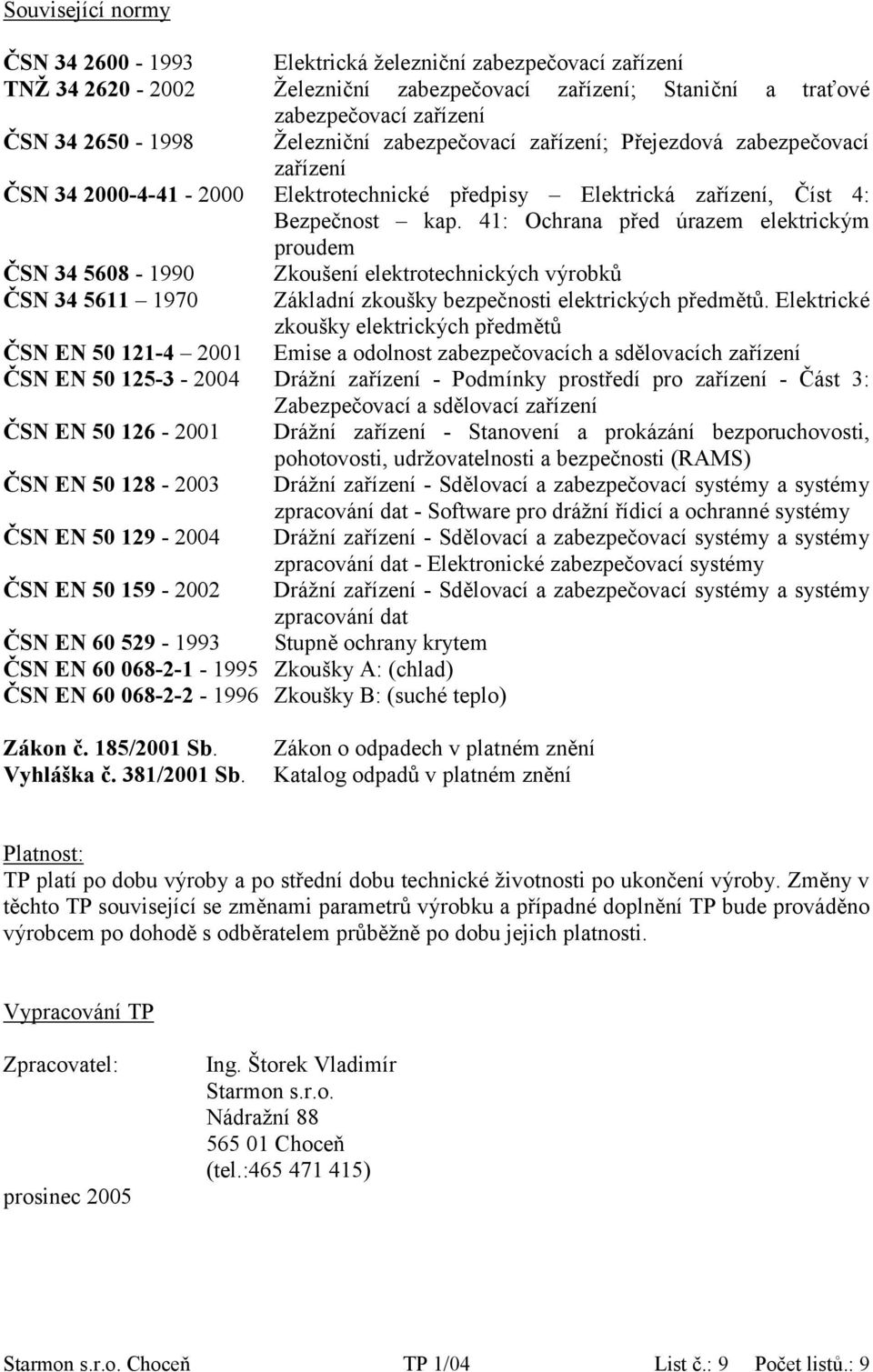 41: Ochrana před úrazem elektrickým proudem ČSN 34 5608-1990 Zkoušení elektrotechnických výrobků ČSN 34 5611 1970 Základní zkoušky bezpečnosti elektrických předmětů.