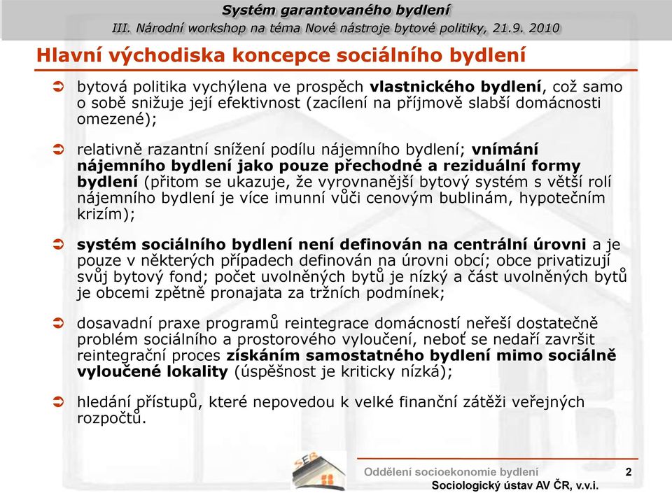 bydlení je více imunní vůči cenovým bublinám, hypotečním krizím); systém sociálního bydlení není definován na centrální úrovni a je pouze v některých případech definován na úrovni obcí; obce