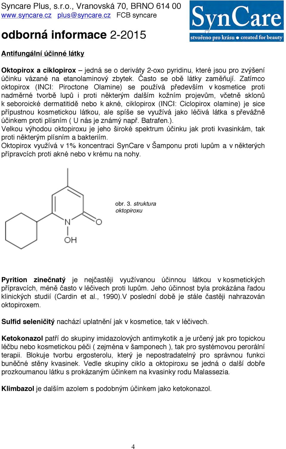 ciklopirox (INCI: Ciclopirox olamine) je sice přípustnou kosmetickou látkou, ale spíše se využívá jako léčivá látka s převážně účinkem proti plísním ( U nás je známý např. Batrafen.). Velkou výhodou oktopiroxu je jeho široké spektrum účinku jak proti kvasinkám, tak proti některým plísním a bakteriím.