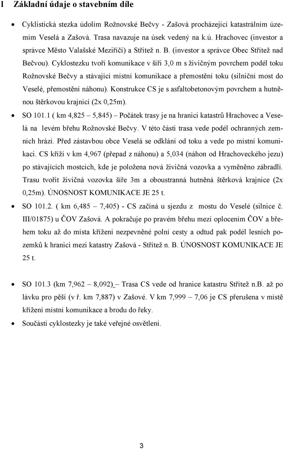 Cyklostezku tvoří komunikace v šíři 3,0 m s živičným povrchem podél toku Rožnovské Bečvy a stávající místní komunikace a přemostění toku (silniční most do Veselé, přemostění náhonu).