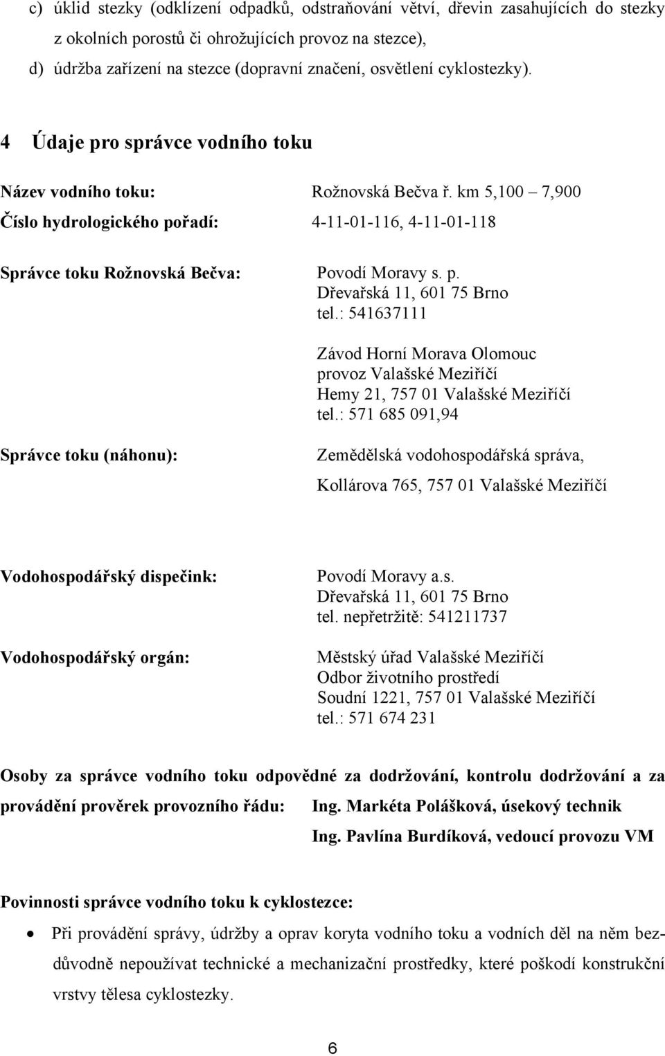 km 5,100 7,900 Číslo hydrologického pořadí: 4-11-01-116, 4-11-01-118 Správce toku Rožnovská Bečva: Povodí Moravy s. p. Dřevařská 11, 601 75 Brno tel.