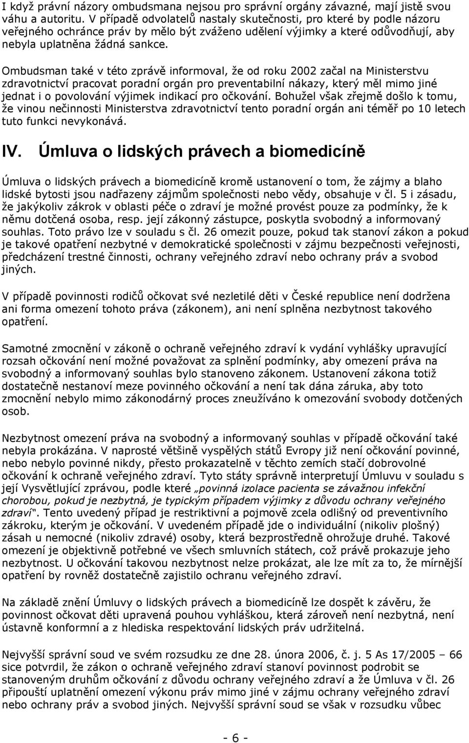 Ombudsman také v této zprávě informoval, že od roku 2002 začal na Ministerstvu zdravotnictví pracovat poradní orgán pro preventabilní nákazy, který měl mimo jiné jednat i o povolování výjimek