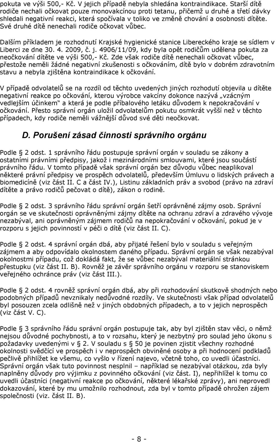Své druhé dítě nenechali rodiče očkovat vůbec. Dalším příkladem je rozhodnutí Krajské hygienické stanice Libereckého kraje se sídlem v Liberci ze dne 30. 4. 2009, č. j. 4906/11/09, kdy byla opět rodičům udělena pokuta za neočkování dítěte ve výši 500,- Kč.