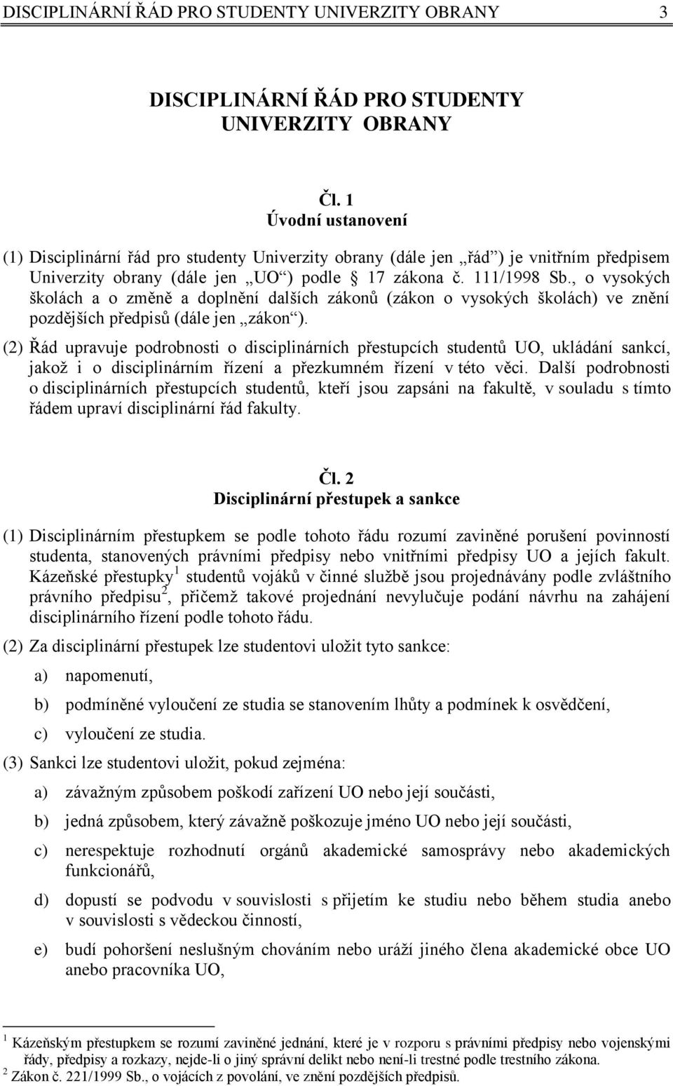 , o vysokých školách a o změně a doplnění dalších zákonů (zákon o vysokých školách) ve znění pozdějších předpisů (dále jen zákon ).