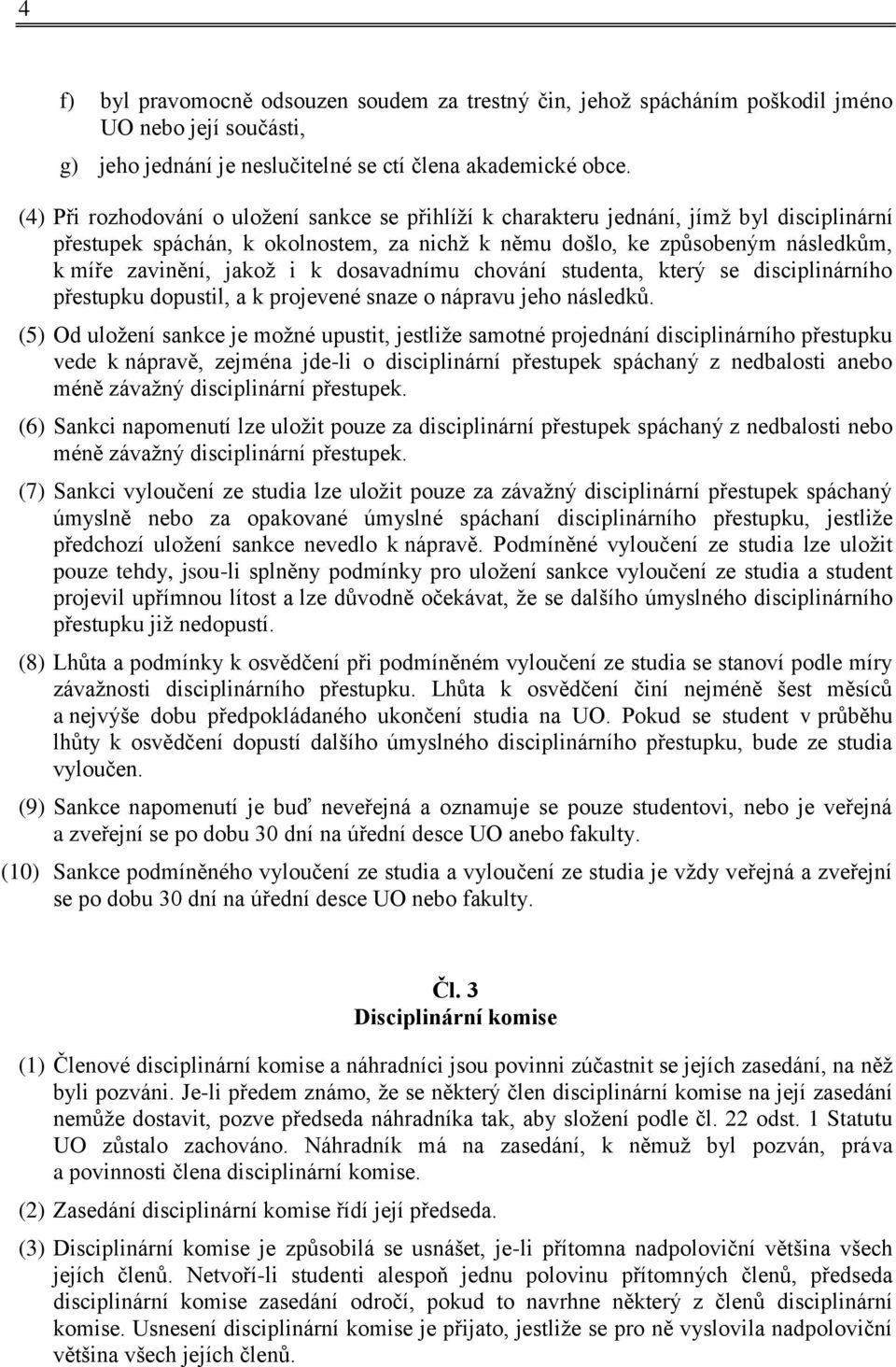 k dosavadnímu chování studenta, který se disciplinárního přestupku dopustil, a k projevené snaze o nápravu jeho následků.