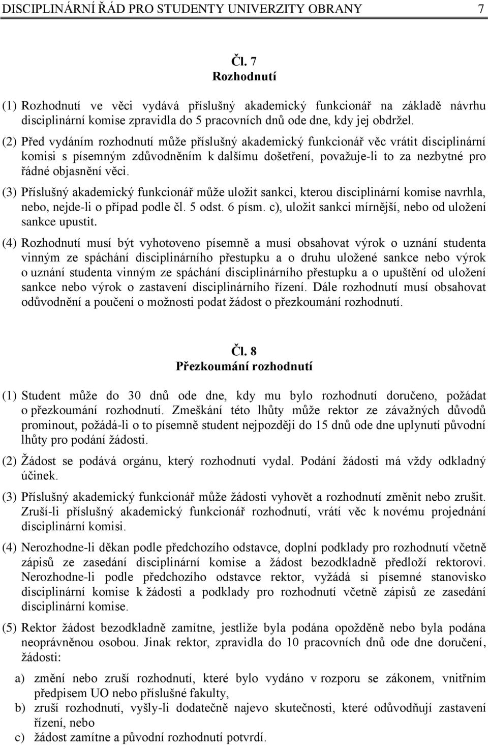 (2) Před vydáním rozhodnutí může příslušný akademický funkcionář věc vrátit disciplinární komisi s písemným zdůvodněním k dalšímu došetření, považuje-li to za nezbytné pro řádné objasnění věci.