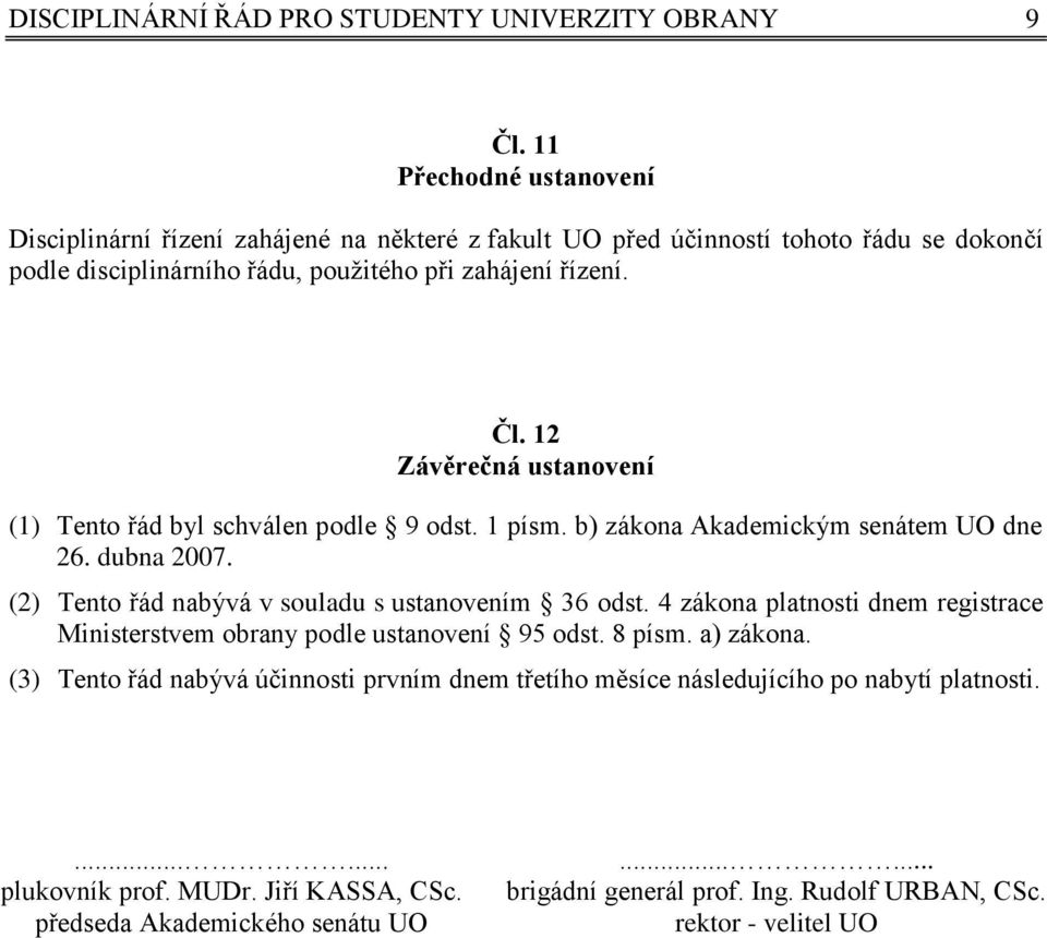 12 Závěrečná ustanovení (1) Tento řád byl schválen podle 9 odst. 1 písm. b) zákona Akademickým senátem UO dne 26. dubna 2007. (2) Tento řád nabývá v souladu s ustanovením 36 odst.