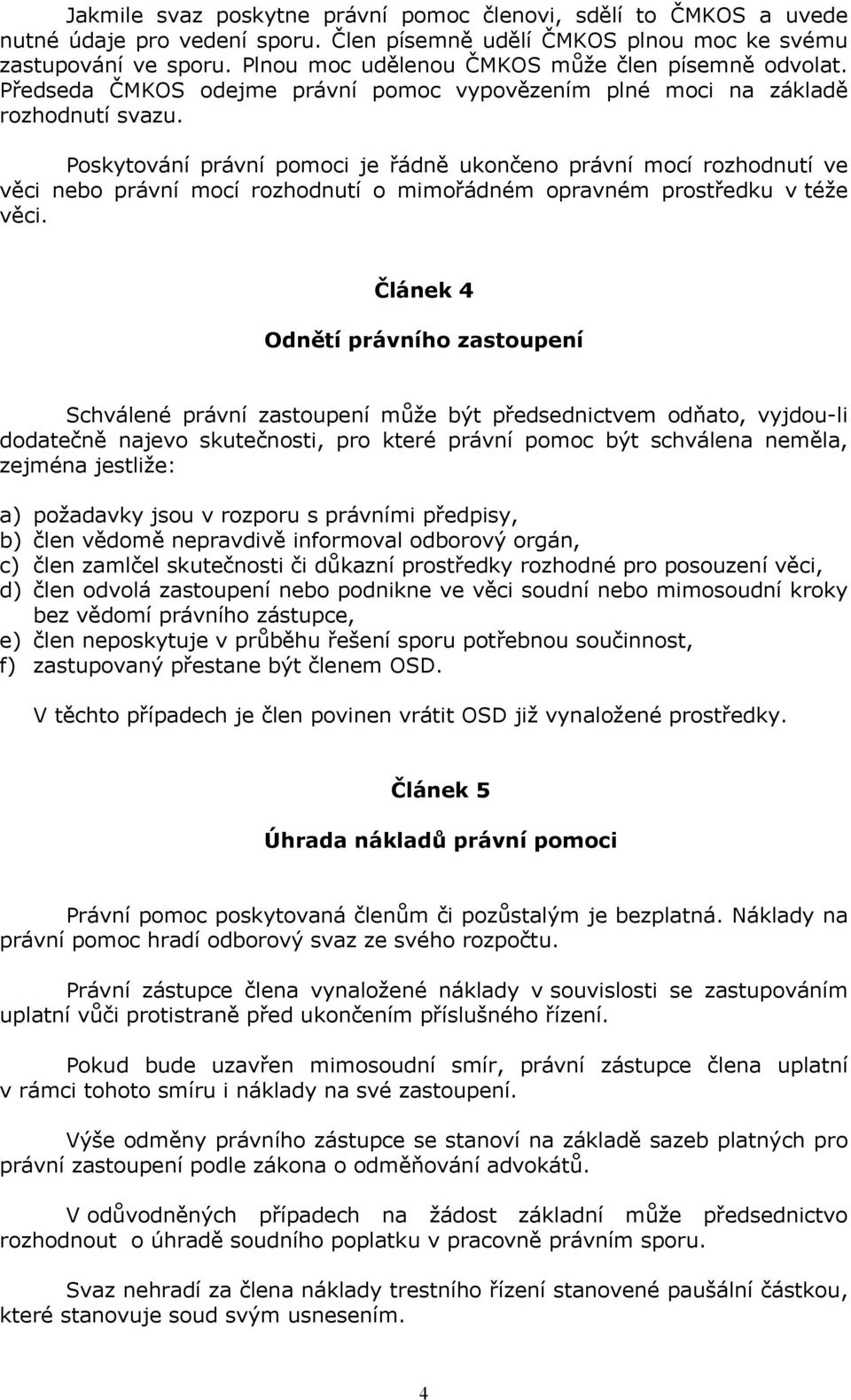 Poskytování právní pomoci je řádně ukončeno právní mocí rozhodnutí ve věci nebo právní mocí rozhodnutí o mimořádném opravném prostředku v téže věci.