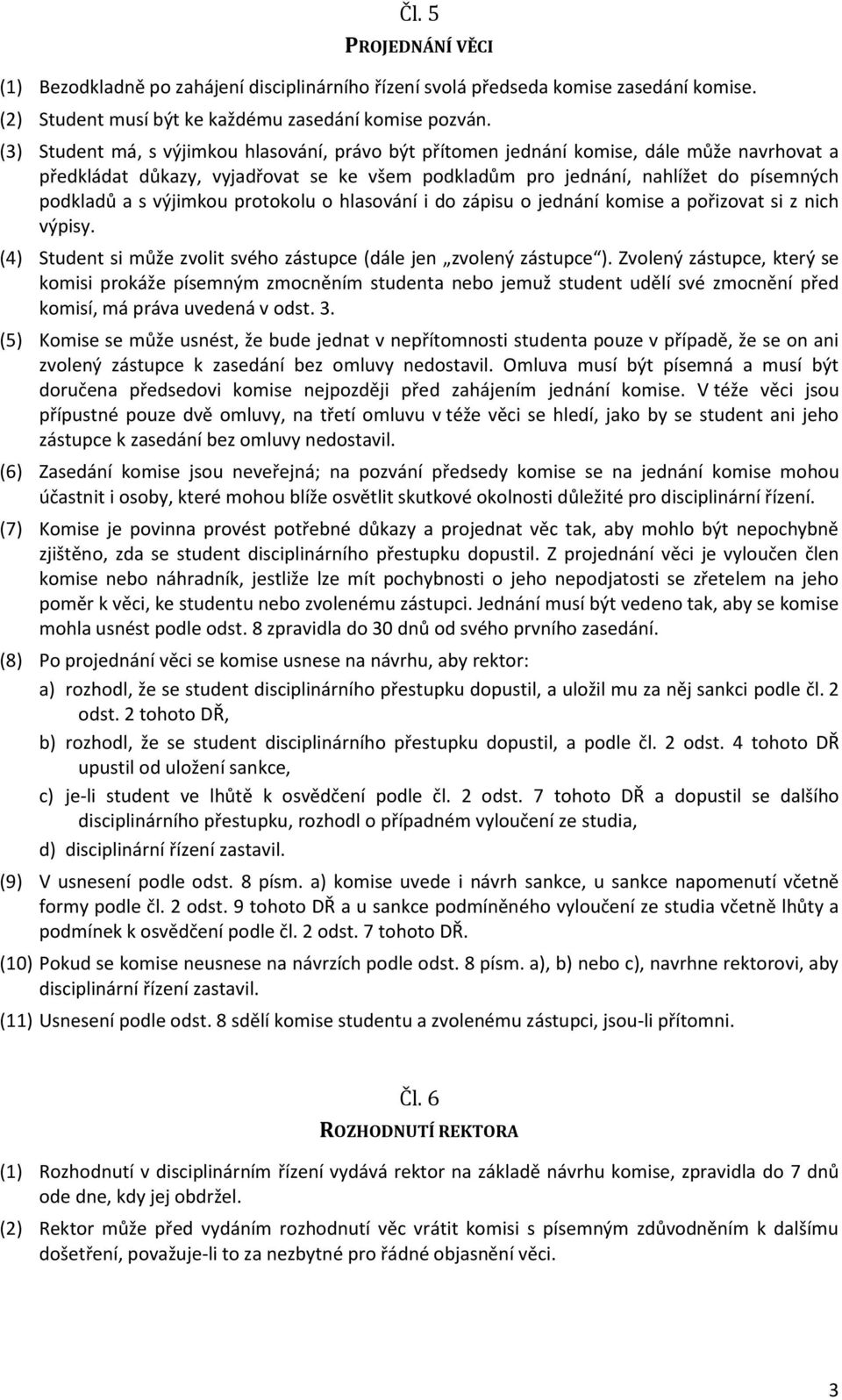 výjimkou protokolu o hlasování i do zápisu o jednání komise a pořizovat si z nich výpisy. (4) Student si může zvolit svého zástupce (dále jen zvolený zástupce ).