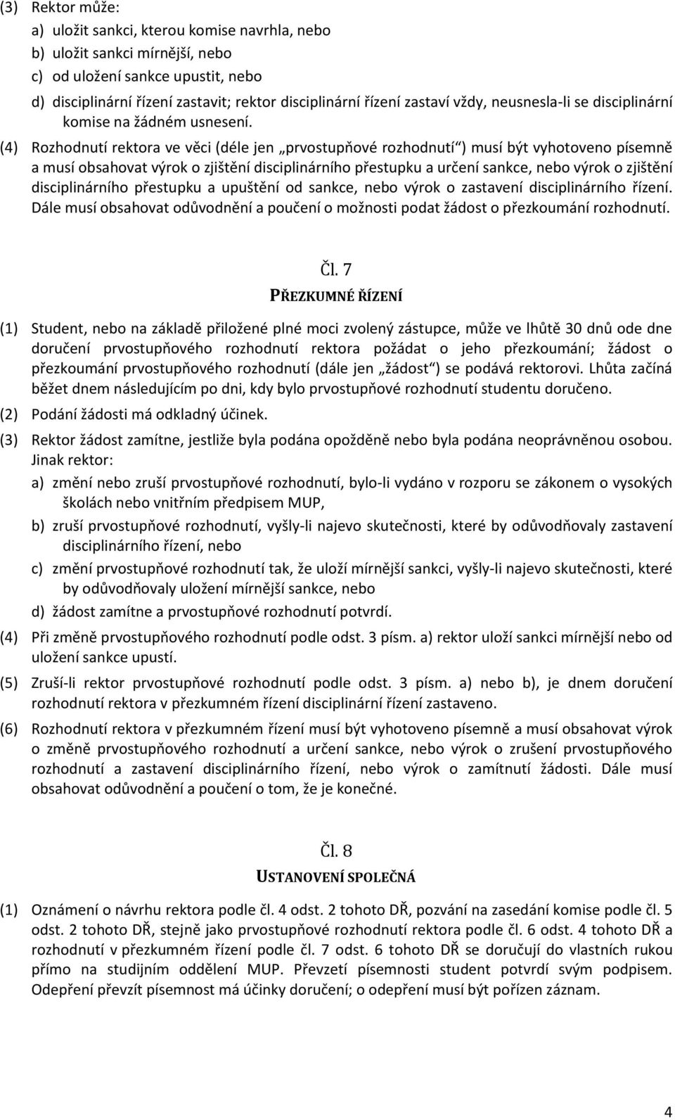 (4) Rozhodnutí rektora ve věci (déle jen prvostupňové rozhodnutí ) musí být vyhotoveno písemně a musí obsahovat výrok o zjištění disciplinárního přestupku a určení sankce, nebo výrok o zjištění