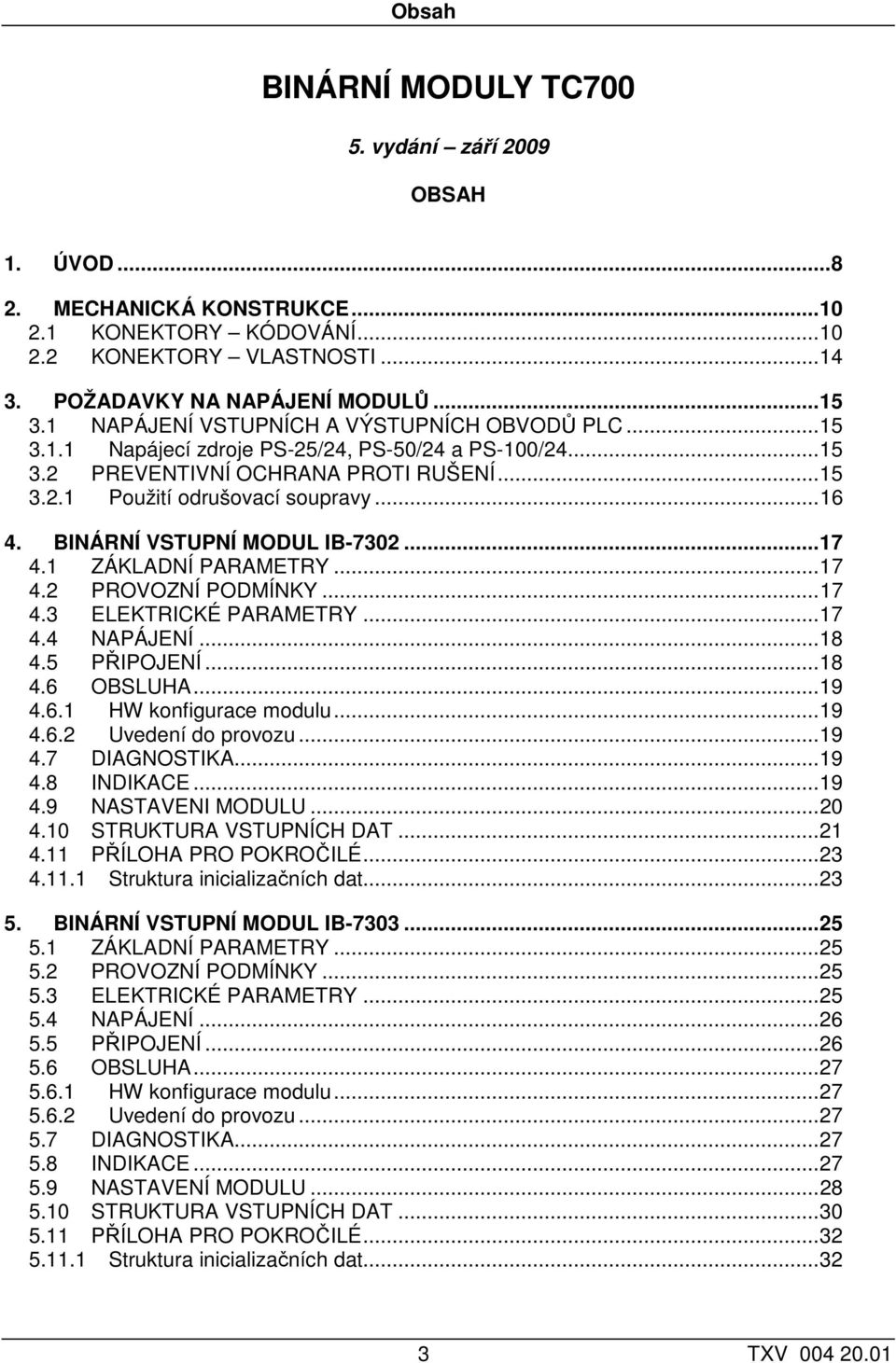 BINÁRNÍ VSTUPNÍ MODUL IB-7302...17 4.1 ZÁKLADNÍ PARAMETRY...17 4.2 PROVOZNÍ PODMÍNKY...17 4.3 ELEKTRICKÉ PARAMETRY...17 4.4 NAPÁJENÍ...18 4.5 PŘIPOJENÍ...18 4.6 OBSLUHA...19 4.6.1 HW konfigurace modulu.