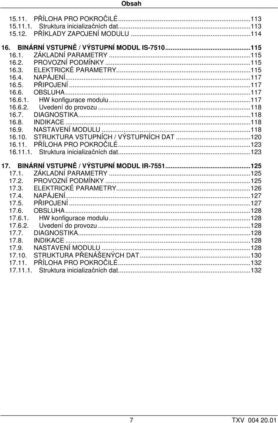 ..118 16.7. DIAGNOSTIKA...118 16.8. INDIKACE...118 16.9. NASTAVENÍ MODULU...118 16.10. STRUKTURA VSTUPNÍCH / VÝSTUPNÍCH DAT...120 16.11. PŘÍLOHA PRO POKROČILÉ...123 16.11.1. Struktura inicializačních dat.