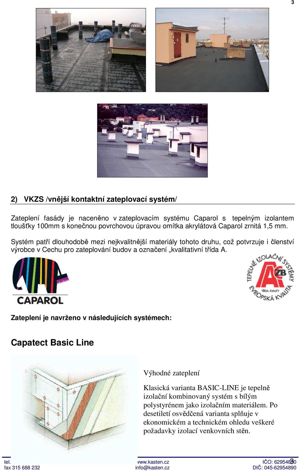 Systém patří dlouhodobě mezi nejkvalitnější materiály tohoto druhu, což potvrzuje i členství výrobce v Cechu pro zateplování budov a označení kvalitativní třída A.