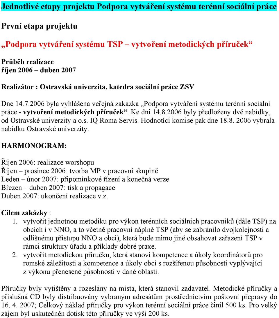 8.2006 byly předloženy dvě nabídky, od Ostravské univerzity a o.s. IQ Roma Servis. Hodnotící komise pak dne 18.8. 2006 vybrala nabídku Ostravské univerzity.