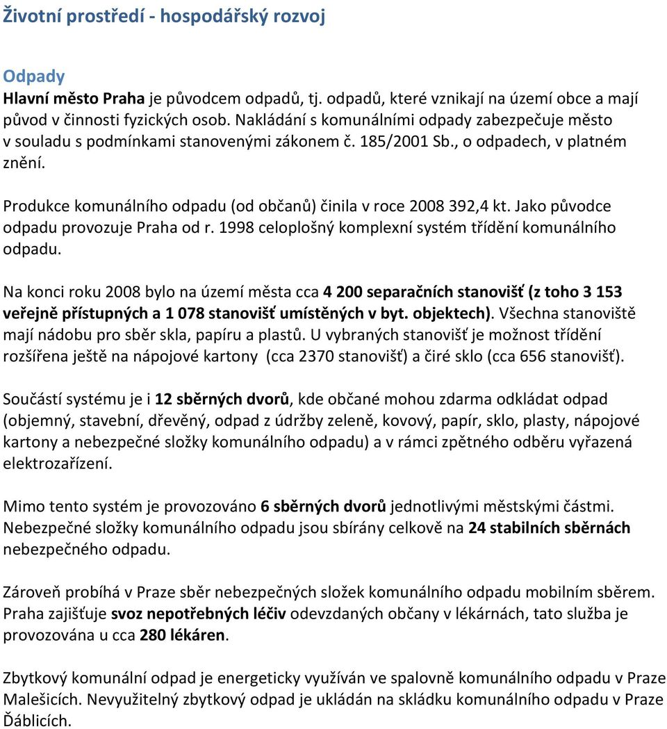 Produkce komunálního odpadu (od občanů) činila v roce 2008 392,4 kt. Jako původce odpadu provozuje Praha od r. 1998 celoplošný komplexní systém třídění komunálního odpadu.
