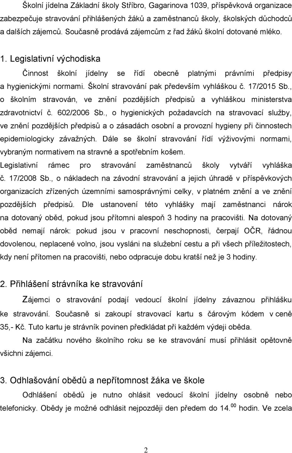 Školní stravování pak především vyhláškou č. 17/2015 Sb., o školním stravován, ve znění pozdějších předpisů a vyhláškou ministerstva zdravotnictví č. 602/2006 Sb.