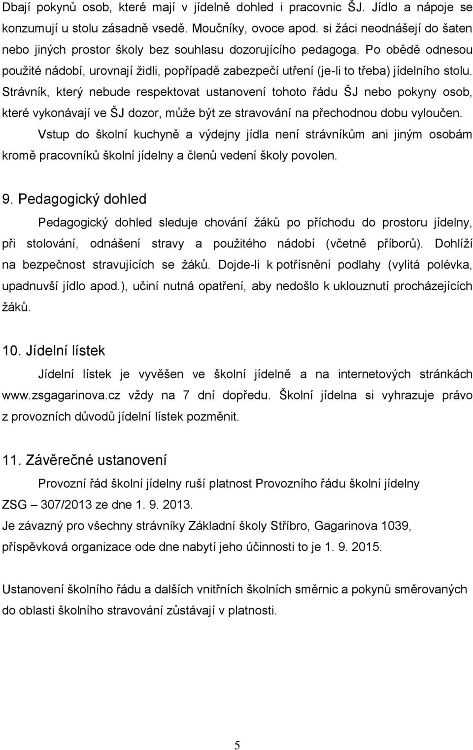 Strávník, který nebude respektovat ustanovení tohoto řádu ŠJ nebo pokyny osob, které vykonávají ve ŠJ dozor, může být ze stravování na přechodnou dobu vyloučen.