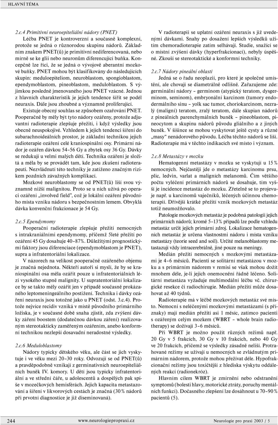 PNET mohou být klasifikovány do následujících skupin: meduloepiteliom, neuroblastom, spongioblastom, ependymoblastom, pineoblastom, meduloblastom. S výjimkou posledně jmenovaného jsou PNET vzácné.