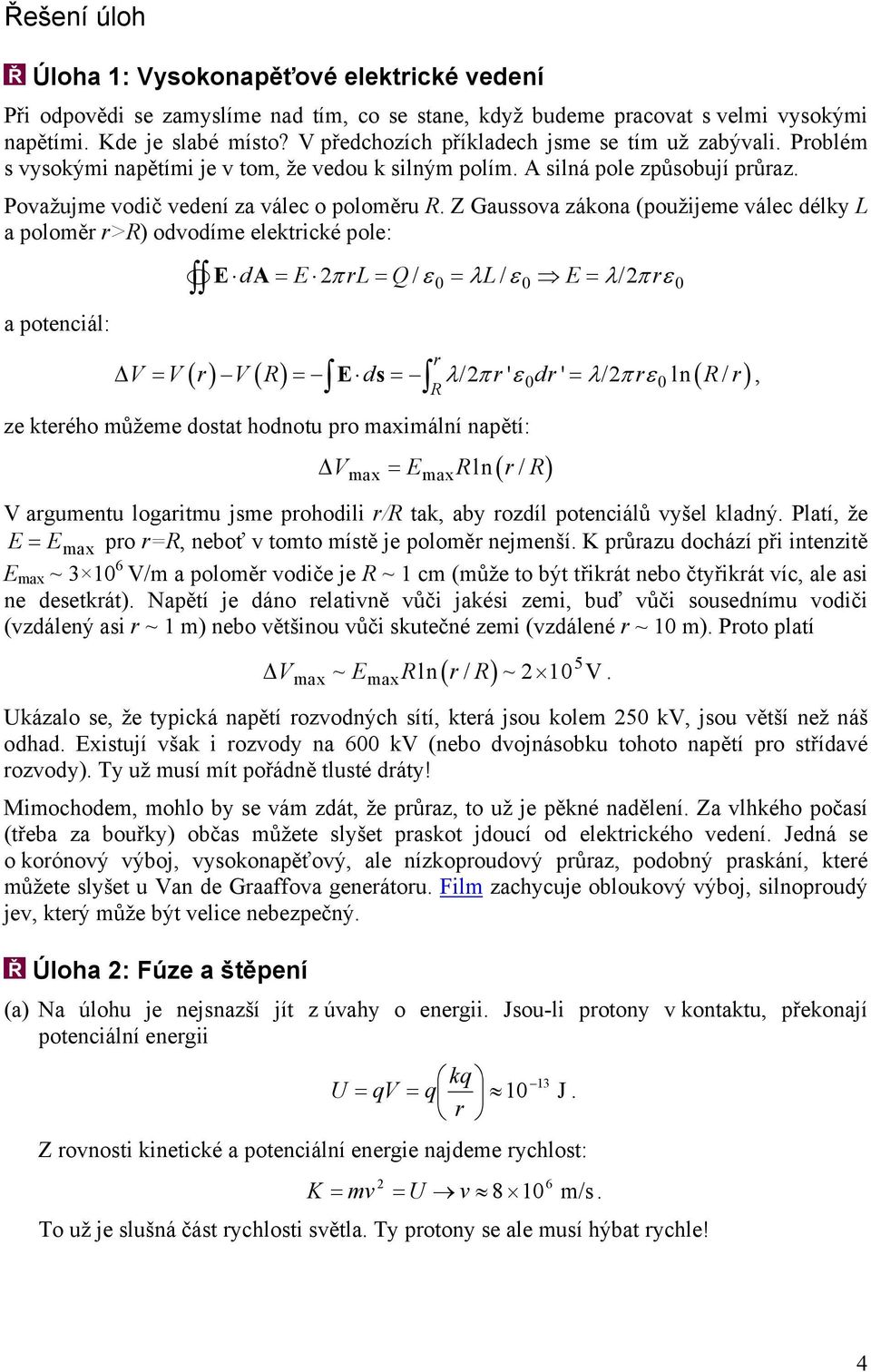 zákona (použijeme válec délky L a poloměr r>r) odvodíme elektrické pole: a potenciál: d A = π rl= Q/ ε = λl/ ε = λ/ πrε r R ( ) ( ) λ π ' ε ' λ π ε ln ( / ) V = V r V R = ds = / r dr = / r R r, ze
