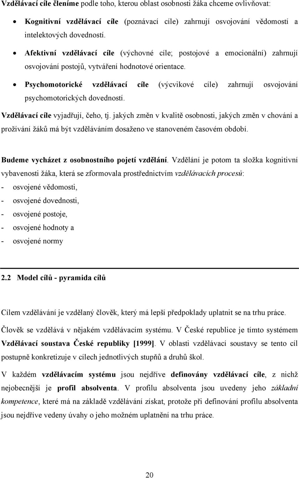 Psychomotorické vzdělávací cíle (výcvikové cíle) zahrnují osvojování psychomotorických dovedností. Vzdělávací cíle vyjadřují, čeho, tj.