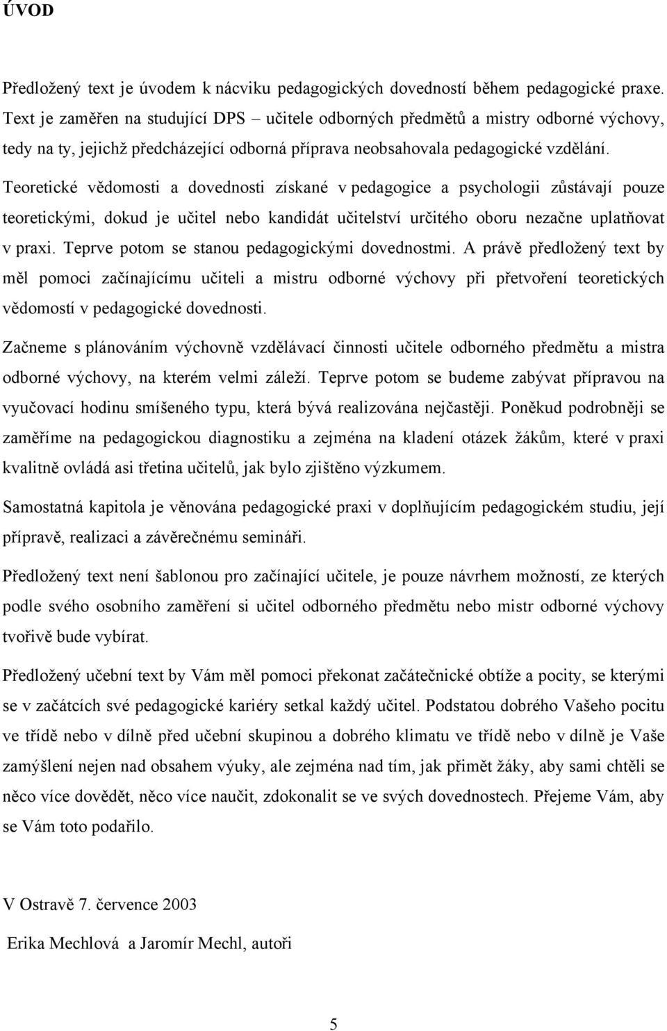 Teoretické vědomosti a dovednosti získané v pedagogice a psychologii zůstávají pouze teoretickými, dokud je učitel nebo kandidát učitelství určitého oboru nezačne uplatňovat v praxi.