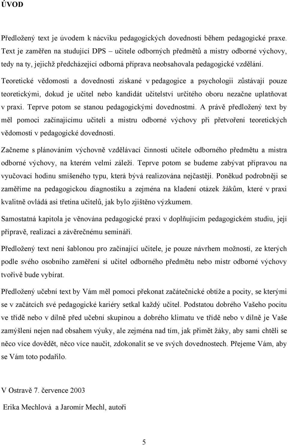 Teoretické vědomosti a dovednosti získané v pedagogice a psychologii zůstávají pouze teoretickými, dokud je učitel nebo kandidát učitelství určitého oboru nezačne uplatňovat v praxi.