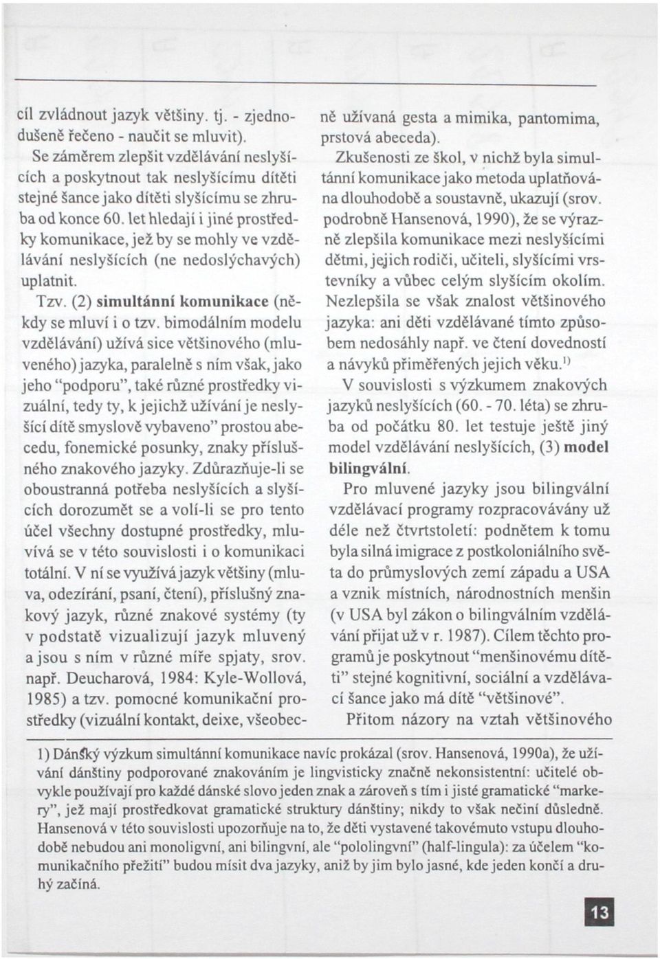 let hledají i jiné prostředky komunikace, jež by se mohly ve vzdělávání neslyšících (ne nedoslýchavých) uplatnit. Tzv. (2) simultánní komunikace (někdy se mluví i o tzv.