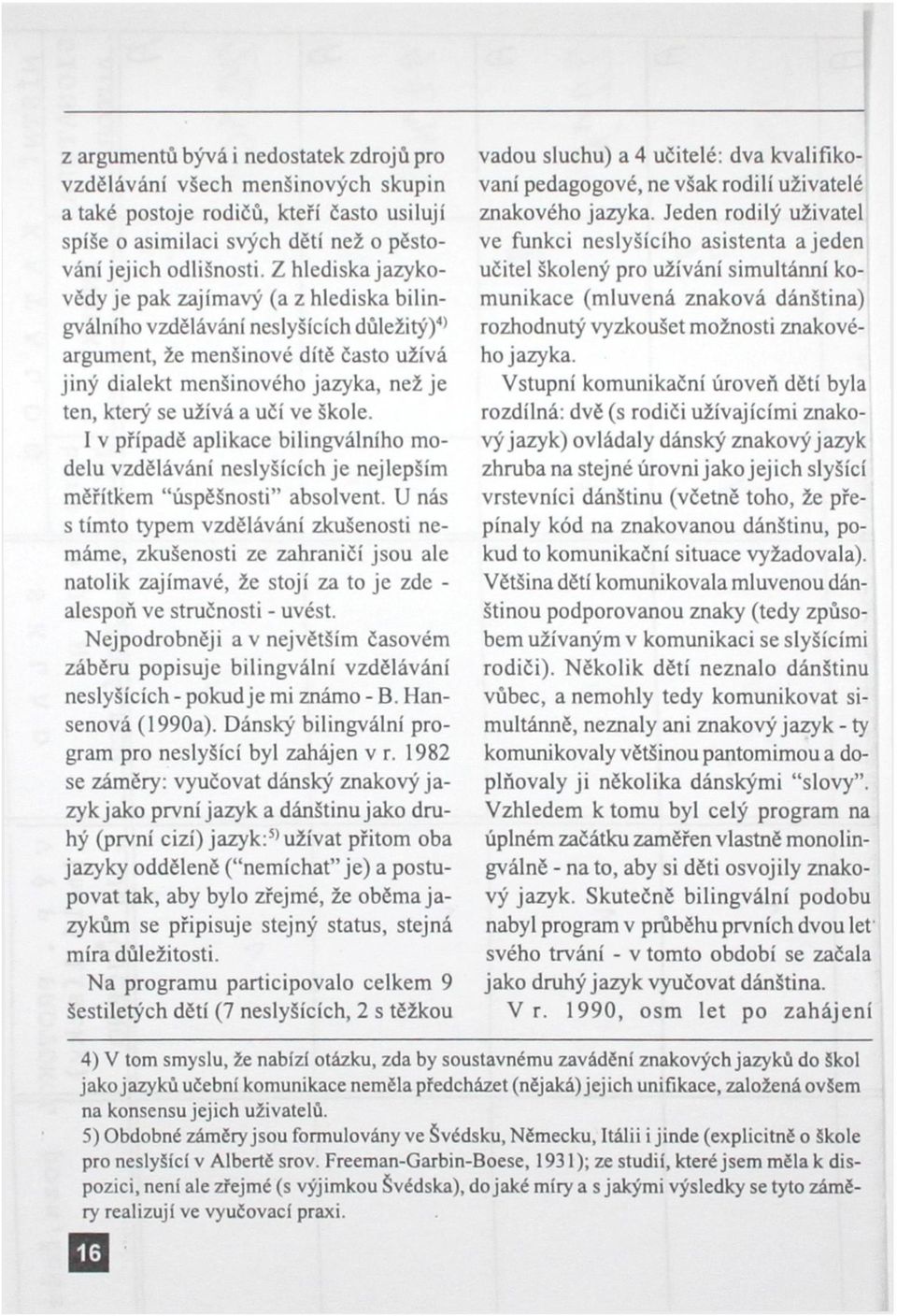 užívá a učí ve škole. I v případě aplikace bilingválního modelu vzdělávání neslyšících je nejlepším měřítkem "úspěšnosti" absolvent.