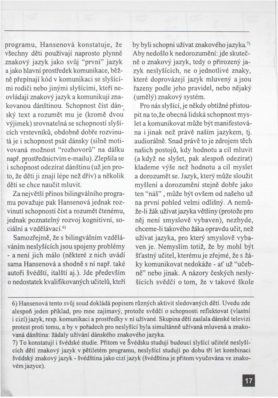 Schopnost číst dánský text a rozumět mu je (kromě dvou výjimek) srovnatelná se schopností slyšících vrstevníků, obdobně dobře rozvinutá je i schopnost psát dánsky (silně motivovaná možnost