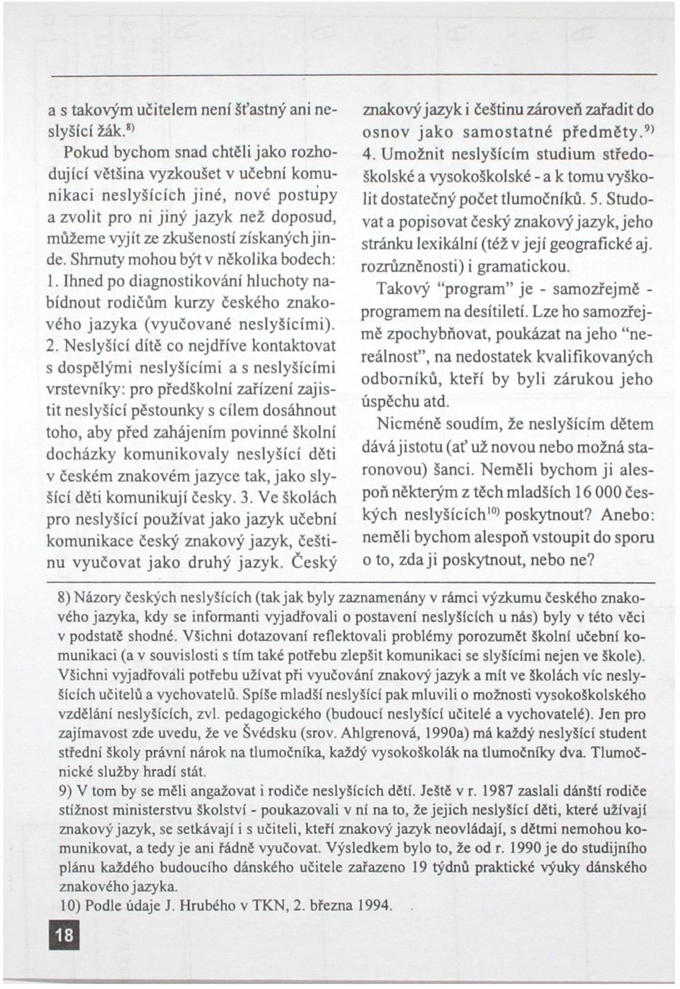 Shrnuty mohou být v několika bodech: 1. Ihned po diagnostikování hluchoty nabídnout rodičům kurzy českého znakového jazyka (vyučované neslyšícími). 2.