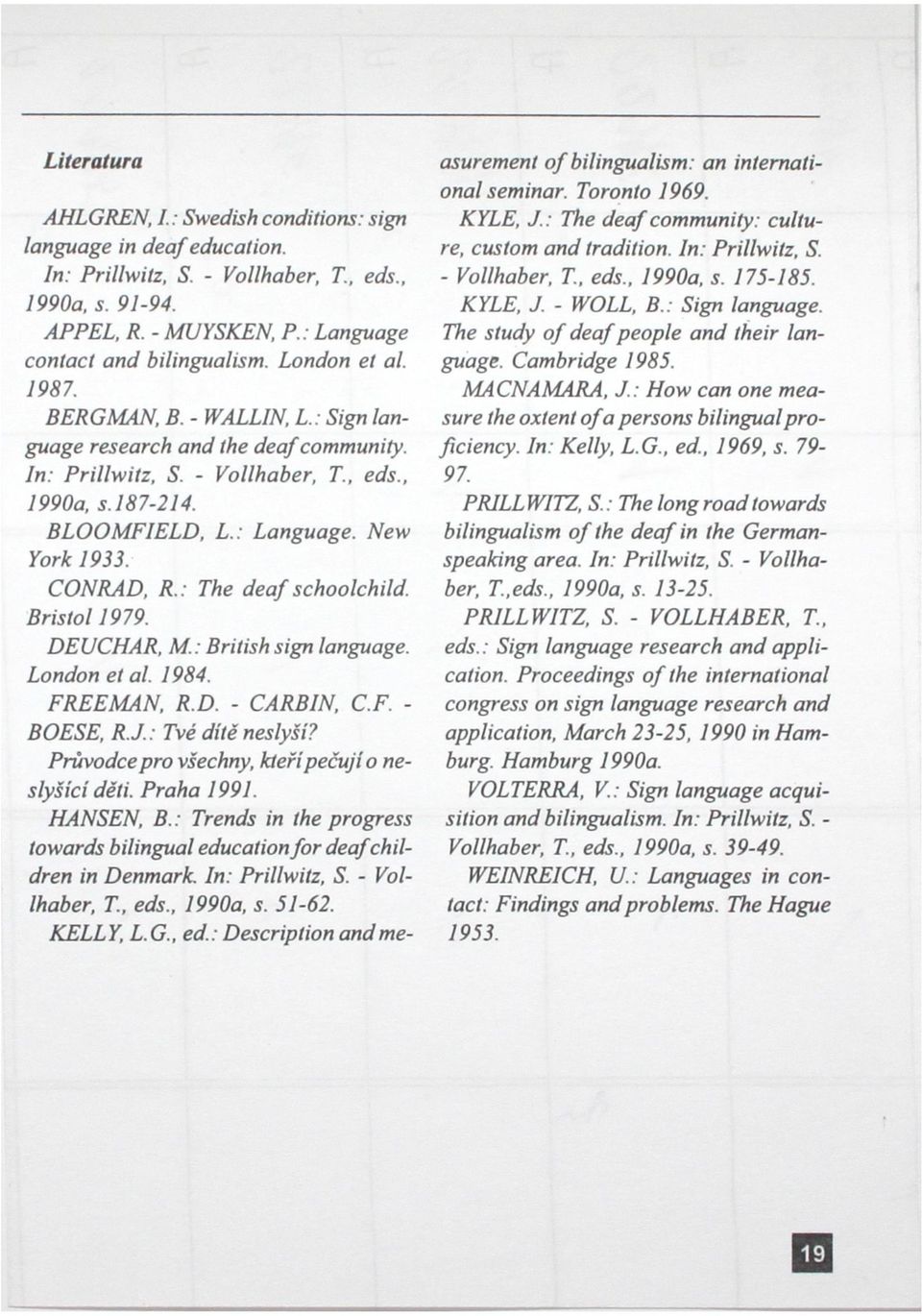 CONRAD, R.: The deaf schoolchild. Bristol 1979. DEUCHAR, M.: British sign language. London et al. 1984. FREEMAN, R.D. - CARBIN, C.F. - BOESE, R.J.: Tvé dítě neslyší?