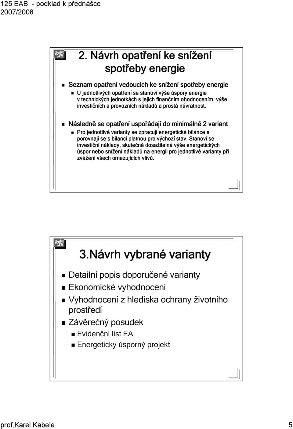 Následně se opařen ení uspořádaj dají do minimáln lně 2 varian Pro jednolivé variany se zpracují energeické bilance a porovnají se s bilancí planou pro výchozí sav.