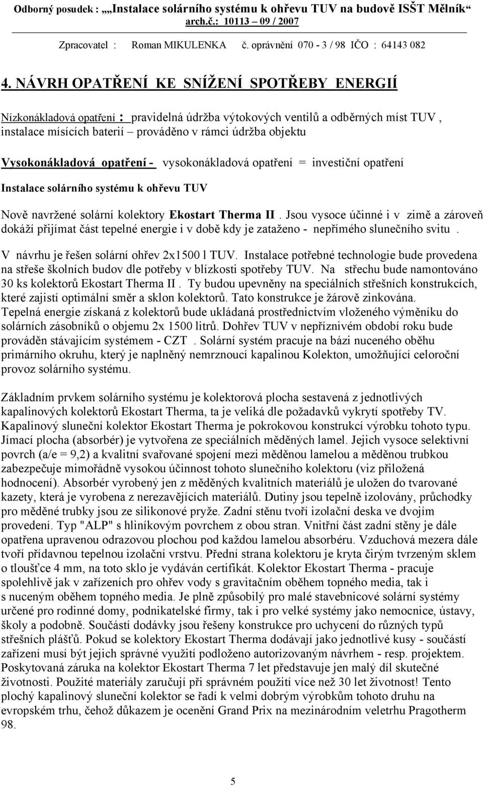 Jsou vysoce účinné i v zimě a zároveň dokáží přijímat část tepelné energie i v době kdy je zataženo - nepřímého slunečního svitu. V návrhu je řešen solární ohřev 2x1500 l TUV.