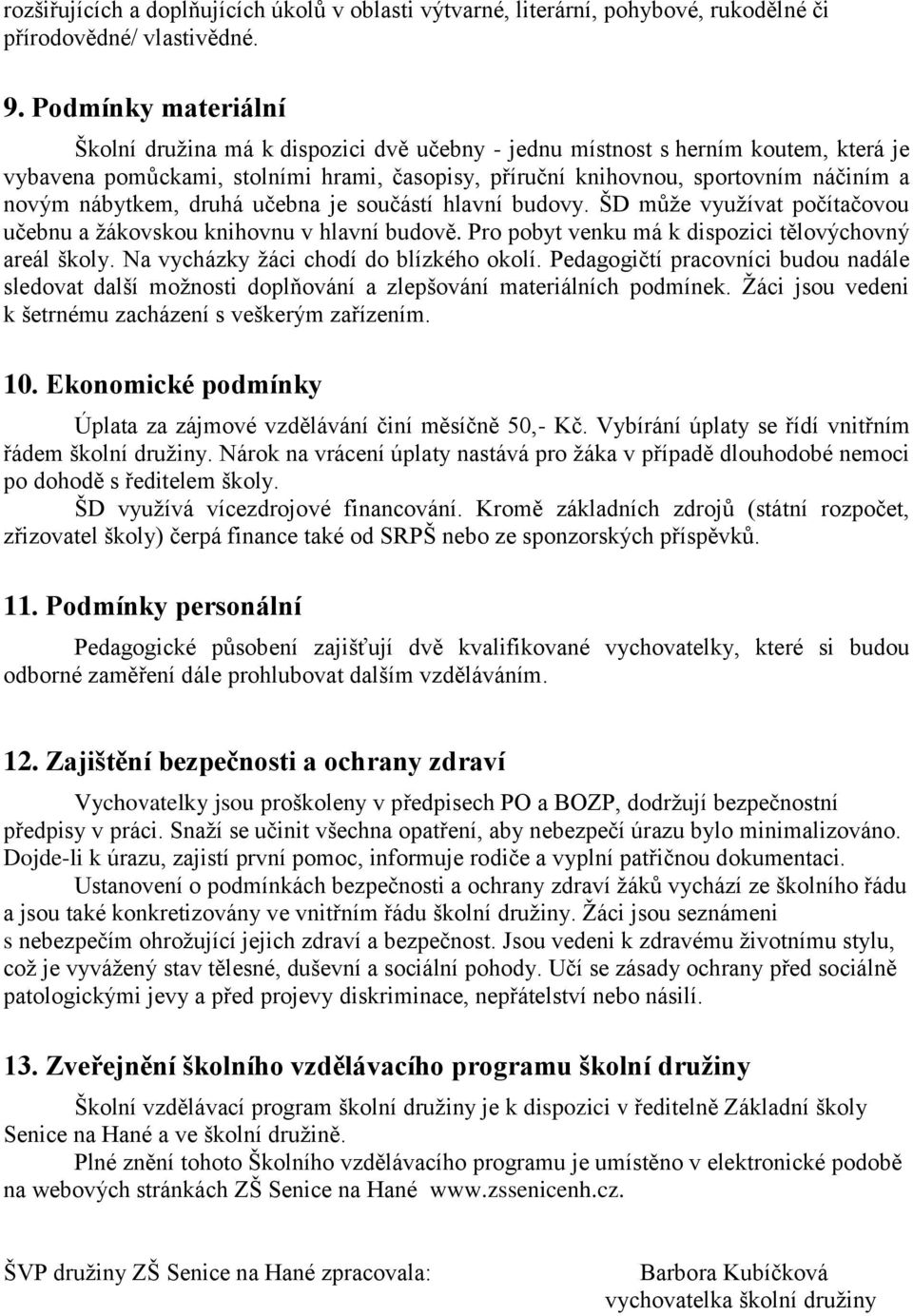 nábytkem, druhá učebna je součástí hlavní budovy. ŠD může využívat počítačovou učebnu a žákovskou knihovnu v hlavní budově. Pro pobyt venku má k dispozici tělovýchovný areál školy.