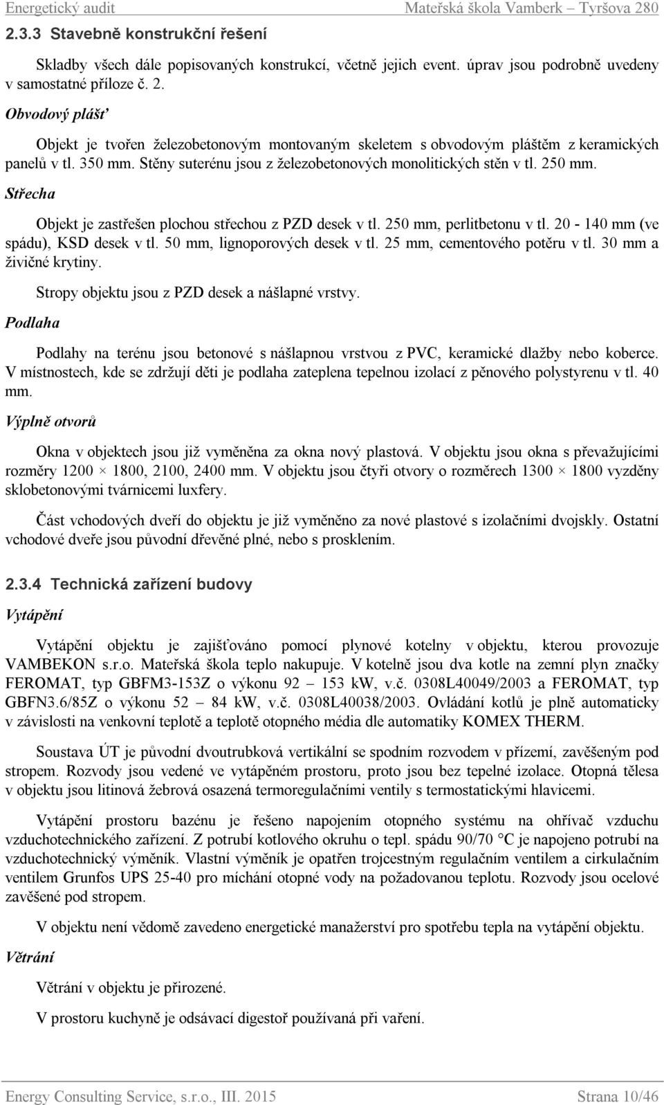 Střecha Objekt je zastřešen plochou střechou z PZD desek v tl. 250 mm, perlitbetonu v tl. 20-140 mm (ve spádu), KSD desek v tl. 50 mm, lignoporových desek v tl. 25 mm, cementového potěru v tl.