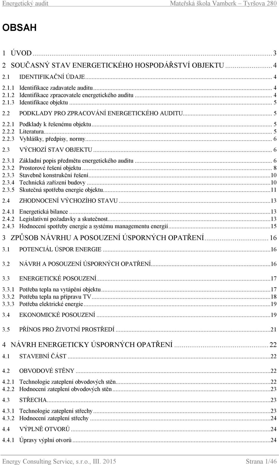 3 VÝCHOZÍ STAV OBJEKTU... 6 2.3.1 Základní popis předmětu energetického auditu... 6 2.3.2 Prostorové řešení objektu... 8 2.3.3 Stavebně konstrukční řešení...10 2.3.4 Technická zařízení budovy...10 2.3.5 Skutečná spotřeba energie objektu.