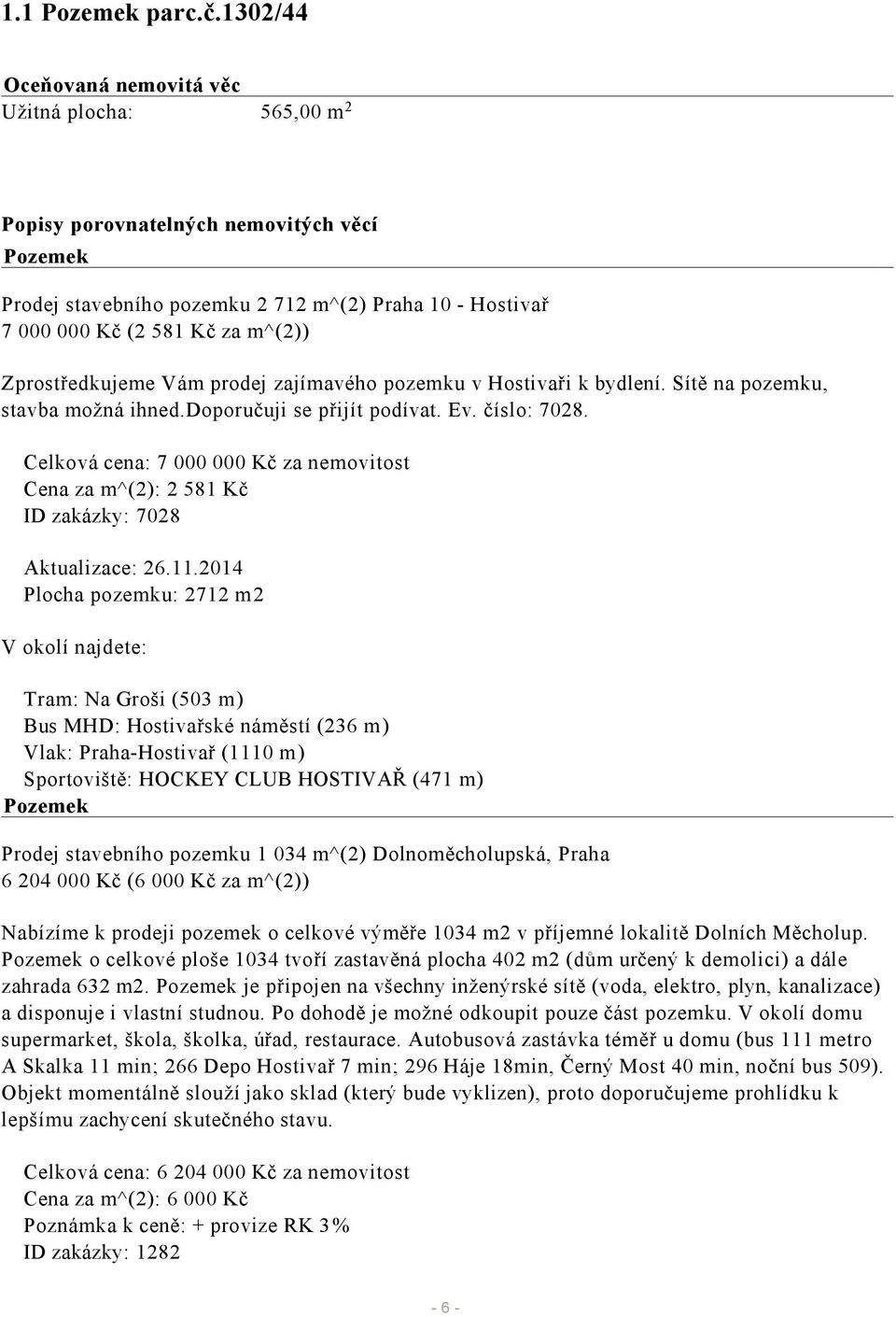 Zprostředkujeme Vám prodej zajímavého pozemku v Hostivaři k bydlení. Sítě na pozemku, stavba možná ihned.doporučuji se přijít podívat. Ev. číslo: 7028.