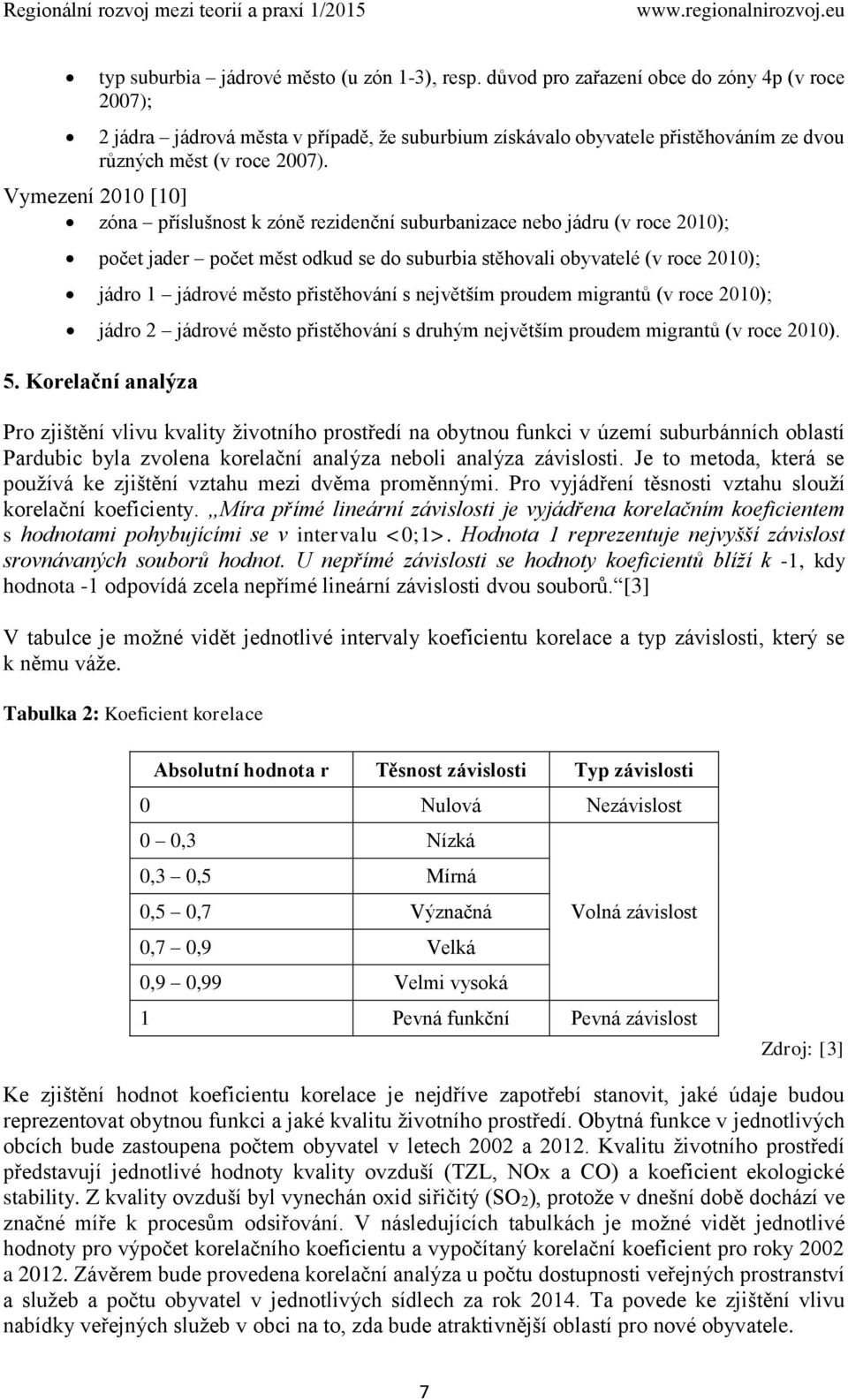 Vymezení 2010 [10] zóna příslušnost k zóně rezidenční suburbanizace nebo jádru (v roce 2010); počet jader počet měst odkud se do suburbia stěhovali obyvatelé (v roce 2010); jádro 1 jádrové město