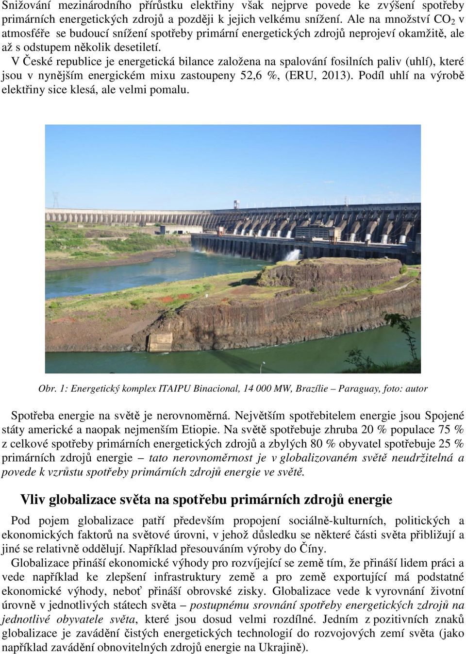 V České republice je energetická bilance založena na spalování fosilních paliv (uhlí), které jsou v nynějším energickém mixu zastoupeny 52,6 %, (ERU, 2013).