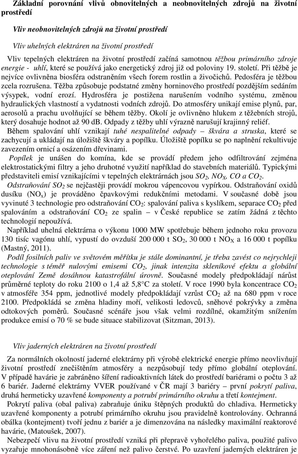 Při těžbě je nejvíce ovlivněna biosféra odstraněním všech forem rostlin a živočichů. Pedosféra je těžbou zcela rozrušena.
