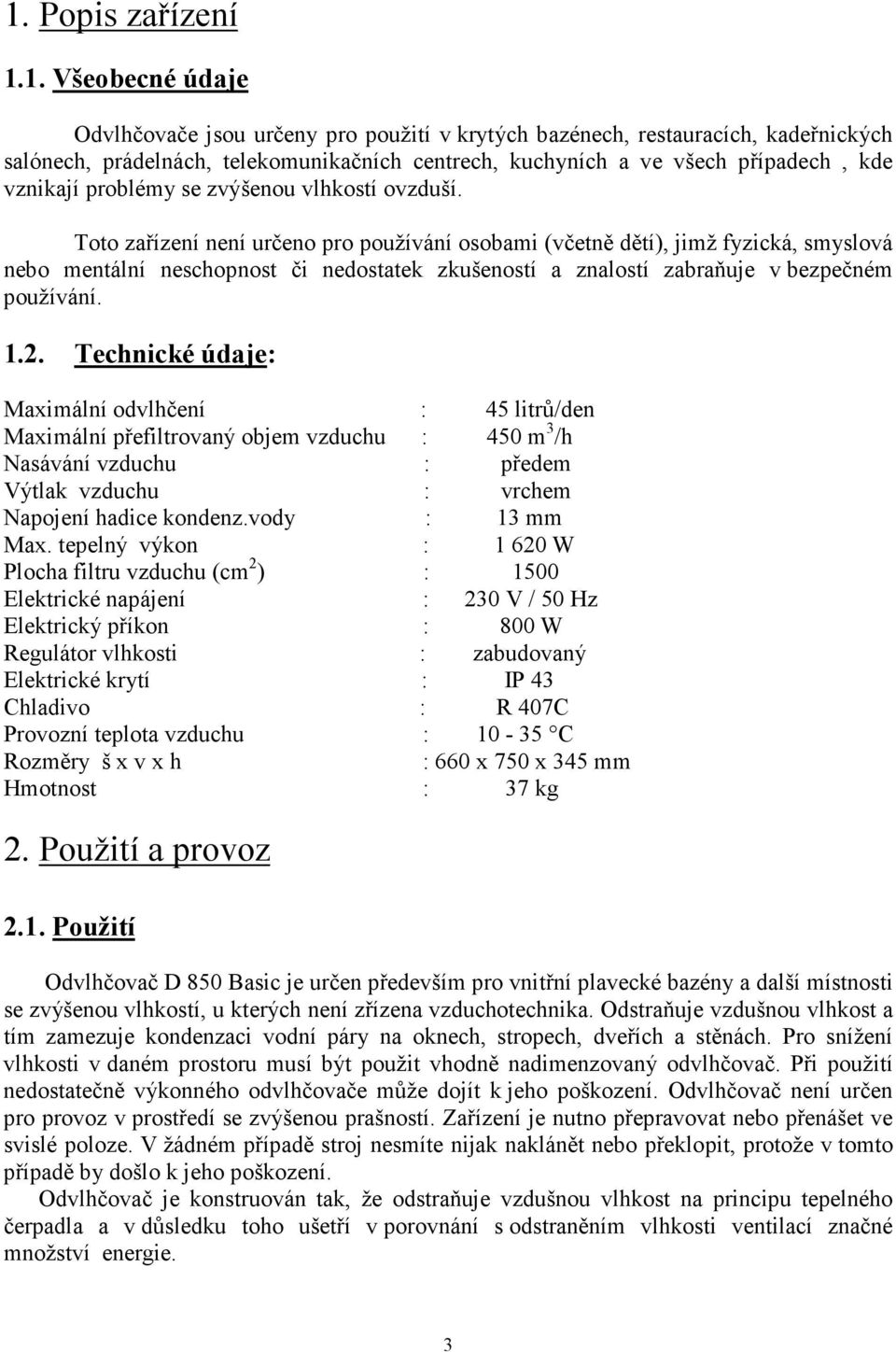 Toto zařízení není určeno pro používání osobami (včetně dětí), jimž fyzická, smyslová nebo mentální neschopnost či nedostatek zkušeností a znalostí zabraňuje v bezpečném používání. 1.2.