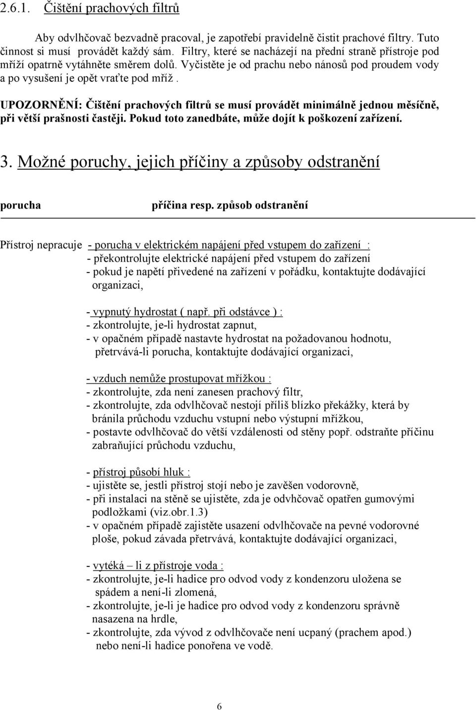 UPOZOR Ě Í: Čištění prachových filtrů se musí provádět minimálně jednou měsíčně, při větší prašnosti častěji. Pokud toto zanedbáte, může dojít k poškození zařízení. 3.