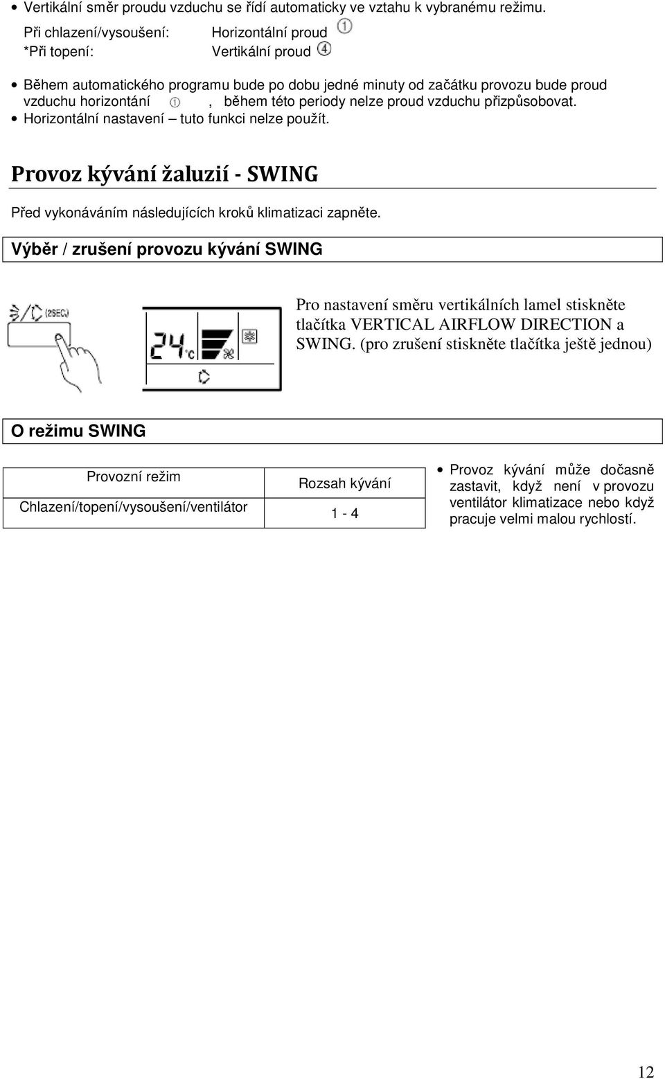 nelze proud vzduchu přizpůsobovat. Horizontální nastavení tuto funkci nelze použít. Provoz kývání žaluzií - SWING Před vykonáváním následujících kroků klimatizaci zapněte.