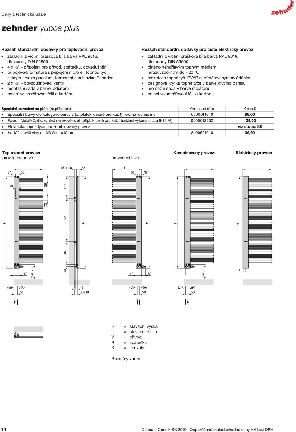 topnou tyč, zakrytá krycím panelem, termostatická hlavice Zehnder 2 x ½" - odvzdušňovací ventil montážní sada v barvě radiátoru balení ve smršťovací fólii a kartónu Rozsah standardní dodávky pro